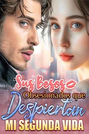 Sus Besos Obsesionados que Despiertan mi Segunda Vida