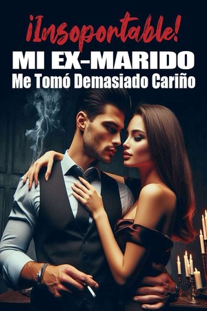 ¡Insoportable! Mi Ex-marido Me Tomó Demasiado Cariño