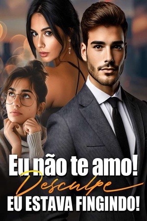 Eu não te amo! Desculpe, eu estava fingindo!