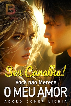 Seu Canalha! Você não Merece o Meu Amor
