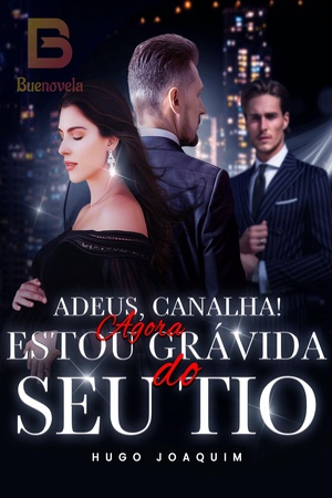 Adeus, Canalha! Agora Estou Grávida e Casada com Seu Tio.